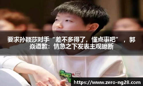 要求孙颖莎对手“差不多得了，懂点事吧” ，郭焱道歉：情急之下发表主观臆断